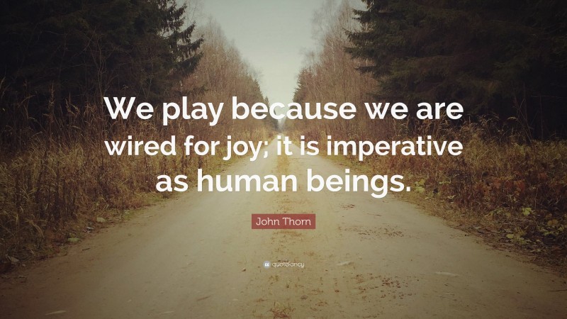 John Thorn Quote: “We play because we are wired for joy; it is imperative as human beings.”
