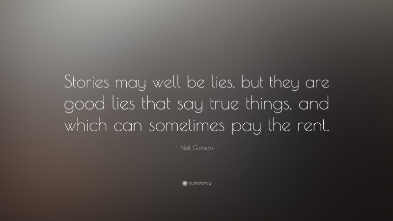Neil Gaiman Quote: “Stories may well be lies, but they are good lies that say true things, and which can sometimes pay the rent.”