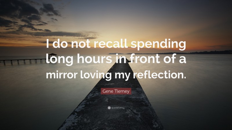 Gene Tierney Quote: “I do not recall spending long hours in front of a mirror loving my reflection.”