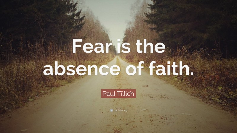 Paul Tillich Quote: “Fear is the absence of faith.”