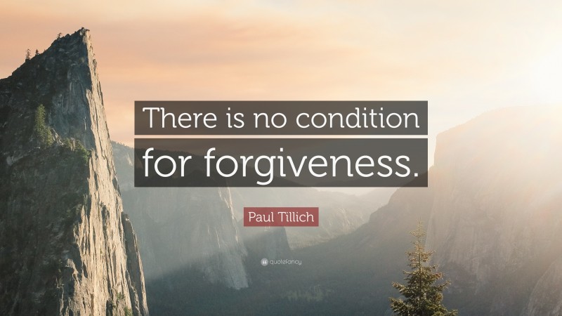 Paul Tillich Quote: “There is no condition for forgiveness.”