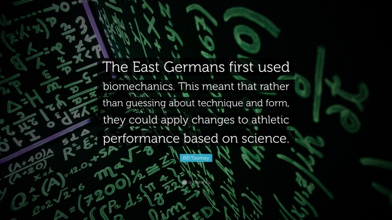 Bill Toomey Quote: “The East Germans first used biomechanics. This meant that rather than guessing about technique and form, they could apply changes to athletic performance based on science.”