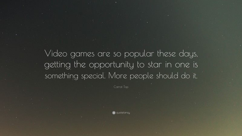 Carrot Top Quote: “Video games are so popular these days, getting the opportunity to star in one is something special. More people should do it.”