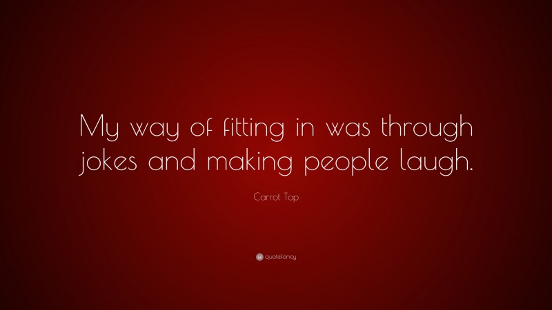 Carrot Top Quote: “My way of fitting in was through jokes and making people laugh.”