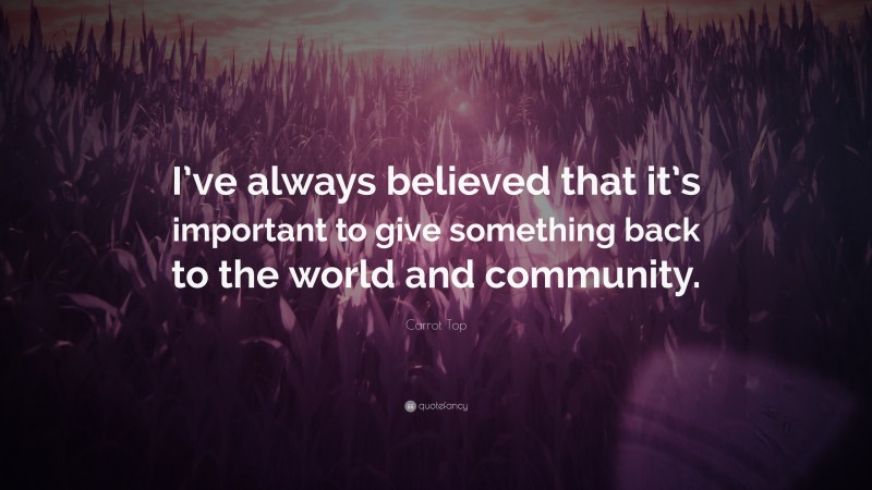 Carrot Top Quote: “I’ve always believed that it’s important to give something back to the world and community.”