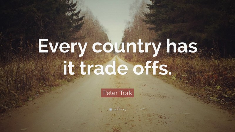 Peter Tork Quote: “Every country has it trade offs.”