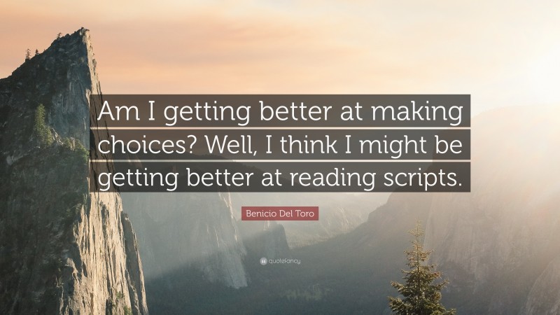 Benicio Del Toro Quote: “Am I getting better at making choices? Well, I think I might be getting better at reading scripts.”