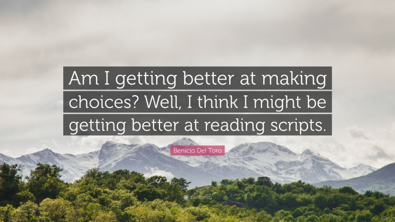 Benicio Del Toro Quote: “Am I getting better at making choices? Well, I think I might be getting better at reading scripts.”