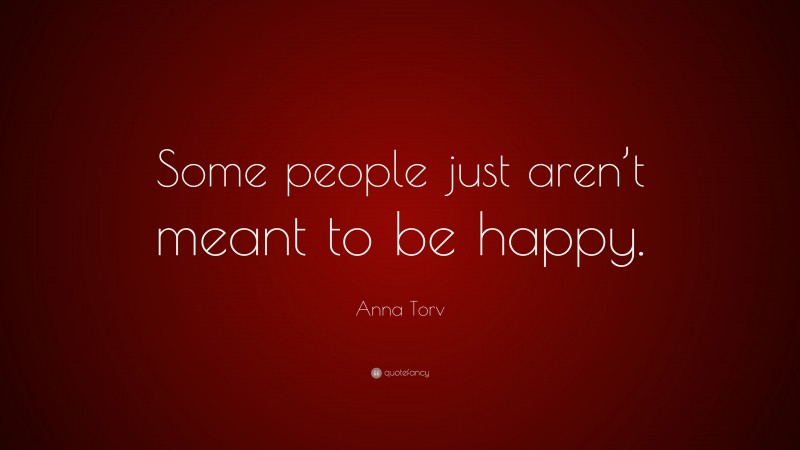 Anna Torv Quote: “Some people just aren’t meant to be happy.”