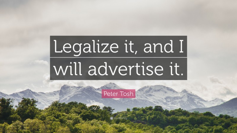 Peter Tosh Quote: “Legalize it, and I will advertise it.”