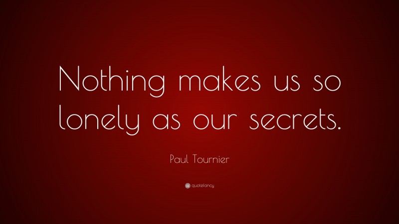 Paul Tournier Quote: “Nothing makes us so lonely as our secrets.”