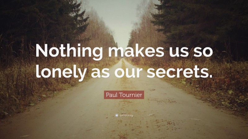 Paul Tournier Quote: “Nothing makes us so lonely as our secrets.”