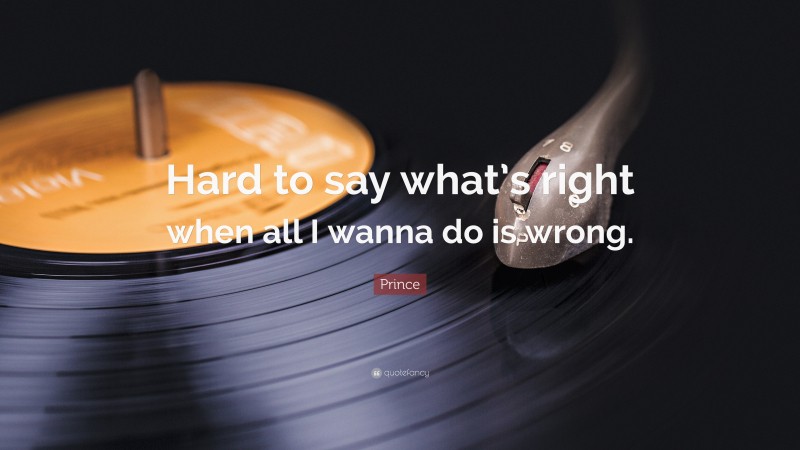 Prince Quote: “Hard to say what’s right when all I wanna do is wrong.”