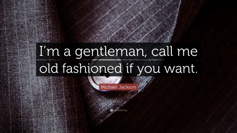 Michael Jackson Quote: “I’m a gentleman, call me old fashioned if you want.”