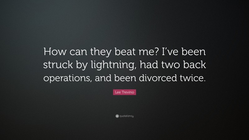 Lee Trevino Quote: “How can they beat me? I’ve been struck by lightning, had two back operations, and been divorced twice.”