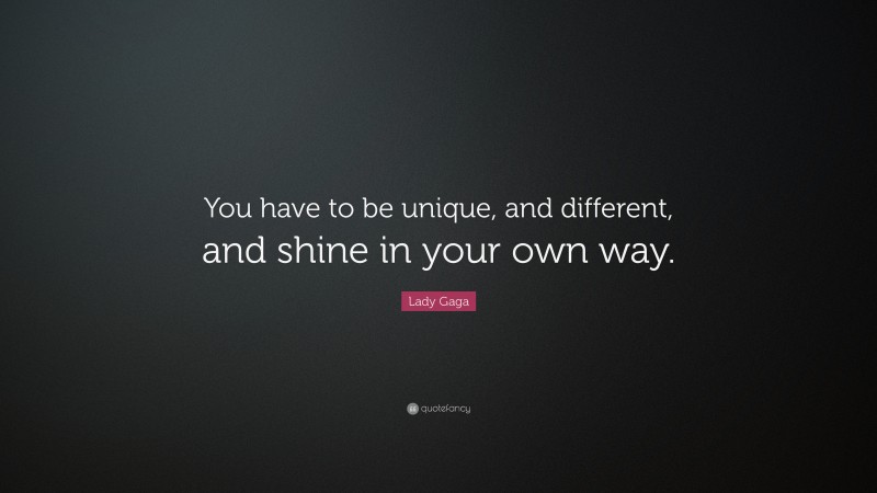 Lady Gaga Quote: “You have to be unique, and different, and shine in your own way.”