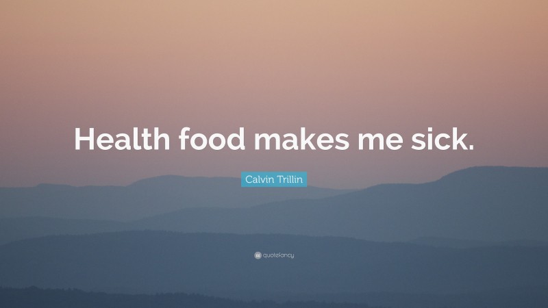 Calvin Trillin Quote: “Health food makes me sick.”