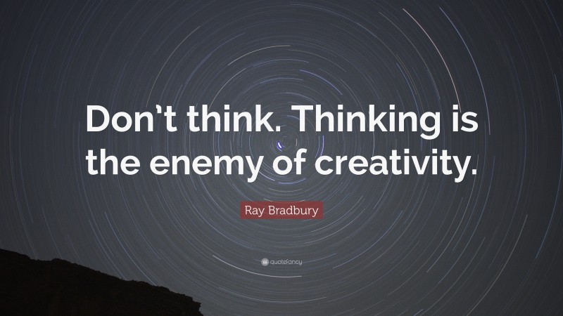 Ray Bradbury Quote: “Don’t think. Thinking is the enemy of creativity.”