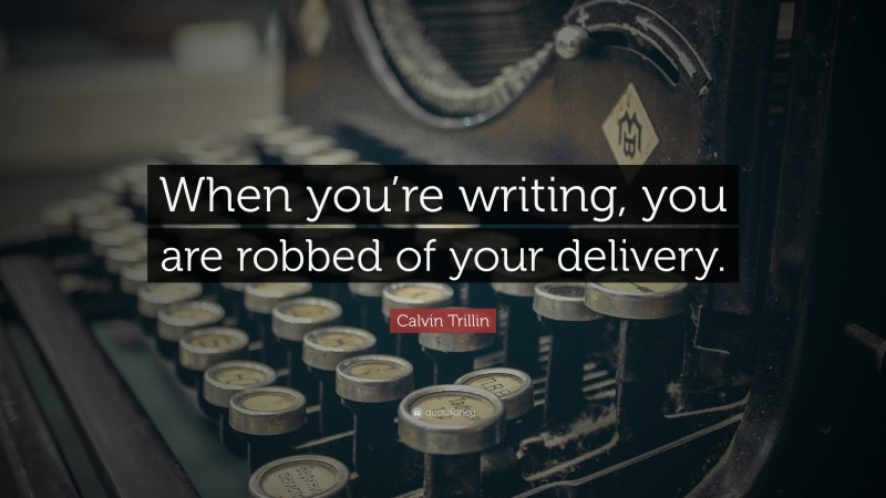 Calvin Trillin Quote: “When you’re writing, you are robbed of your delivery.”