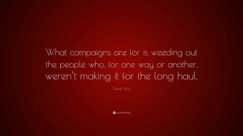 Calvin Trillin Quote: “What campaigns are for is weeding out the people who, for one way or another, weren’t making it for the long haul.”