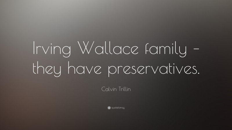 Calvin Trillin Quote: “Irving Wallace family – they have preservatives.”