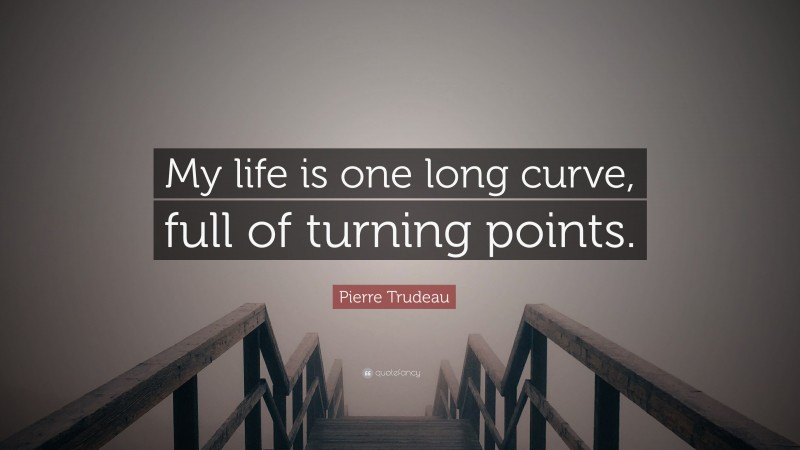 Pierre Trudeau Quote: “My life is one long curve, full of turning points.”