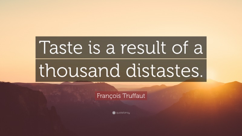 François Truffaut Quote: “Taste is a result of a thousand distastes.”