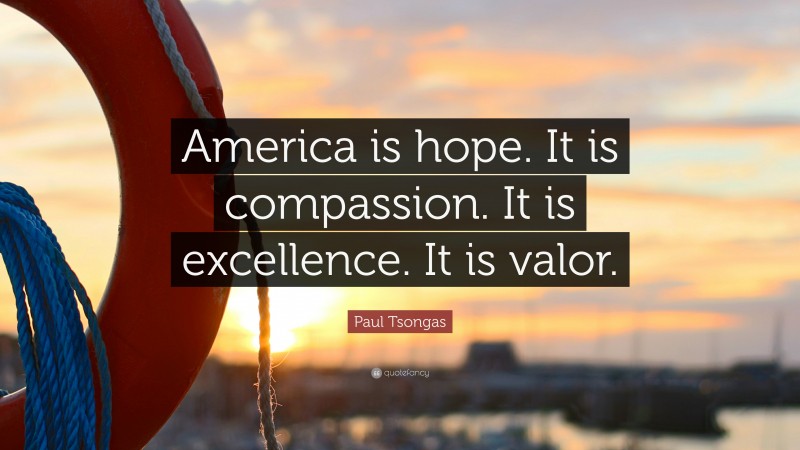 Paul Tsongas Quote: “America is hope. It is compassion. It is excellence. It is valor.”