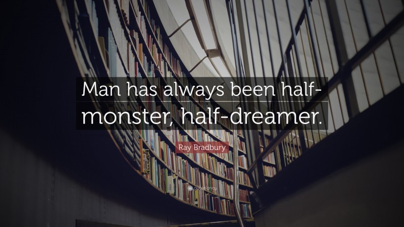 Ray Bradbury Quote: “Man has always been half-monster, half-dreamer.”