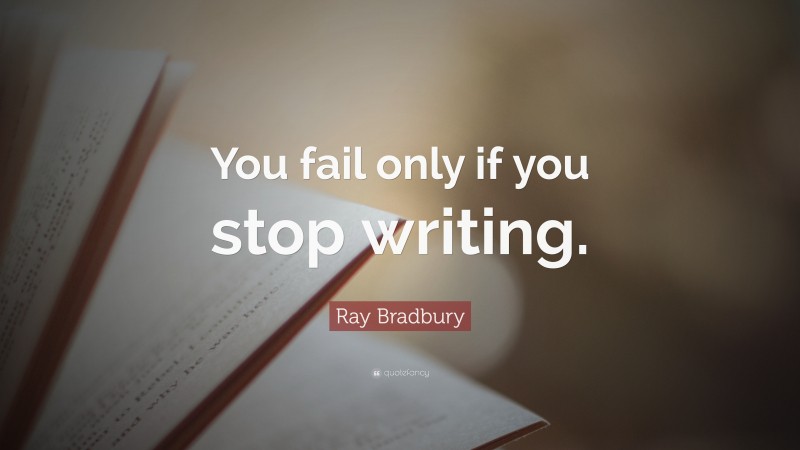 Ray Bradbury Quote: “You fail only if you stop writing.”