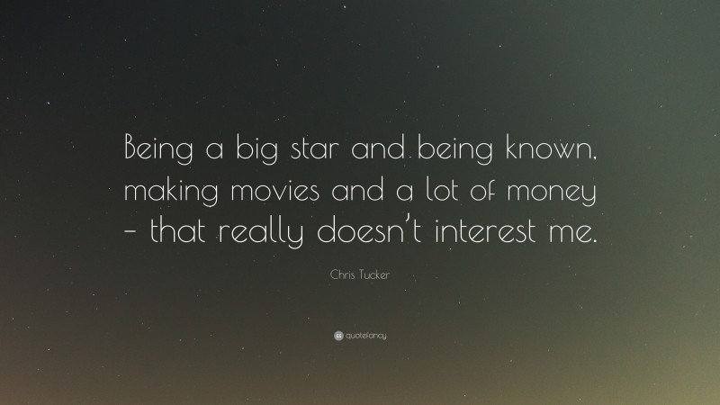 Chris Tucker Quote: “Being a big star and being known, making movies and a lot of money – that really doesn’t interest me.”