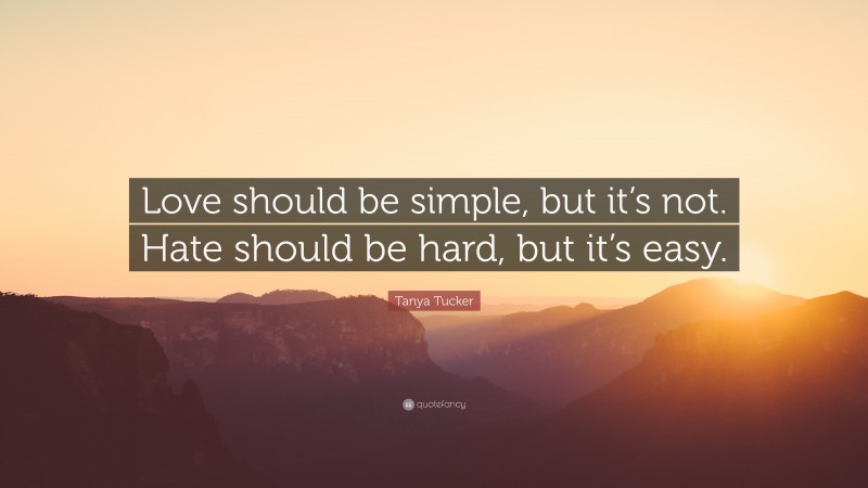 Tanya Tucker Quote: “Love should be simple, but it’s not. Hate should be hard, but it’s easy.”