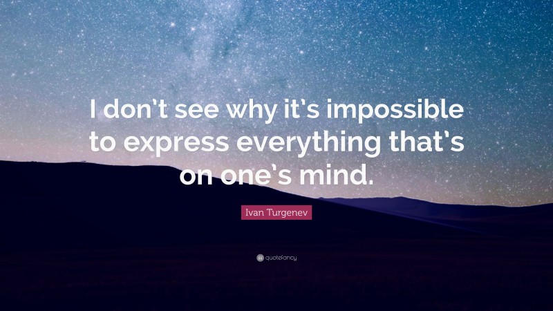 Ivan Turgenev Quote: “I don’t see why it’s impossible to express everything that’s on one’s mind.”