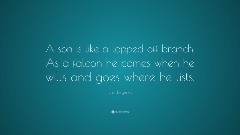 Ivan Turgenev Quote: “A son is like a lopped off branch. As a falcon he comes when he wills and goes where he lists.”