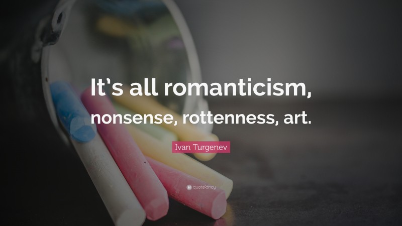 Ivan Turgenev Quote: “It’s all romanticism, nonsense, rottenness, art.”