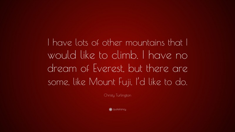 Christy Turlington Quote: “I have lots of other mountains that I would like to climb. I have no dream of Everest, but there are some, like Mount Fuji, I’d like to do.”