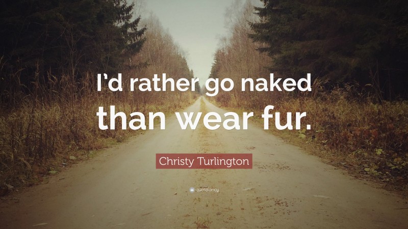 Christy Turlington Quote: “I’d rather go naked than wear fur.”