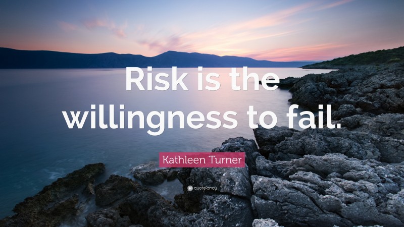 Kathleen Turner Quote: “Risk is the willingness to fail.”