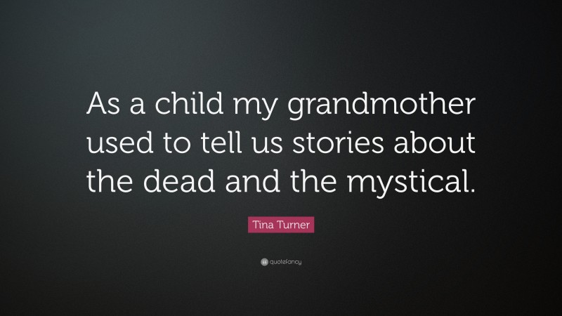 Tina Turner Quote: “As a child my grandmother used to tell us stories about the dead and the mystical.”