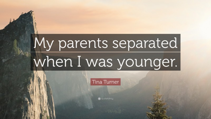Tina Turner Quote: “My parents separated when I was younger.”