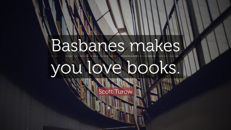 Scott Turow Quote: “Basbanes makes you love books.”