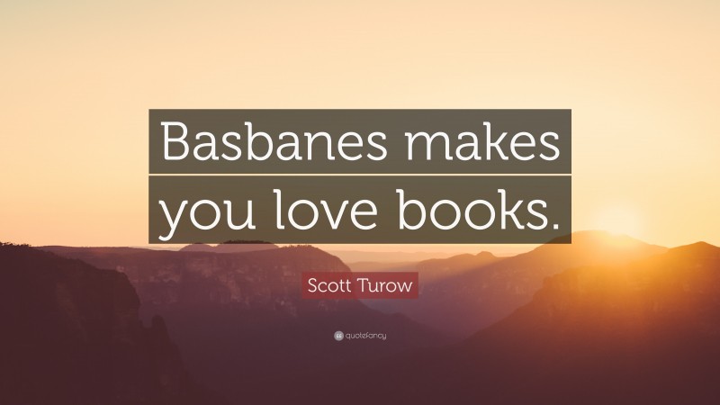 Scott Turow Quote: “Basbanes makes you love books.”