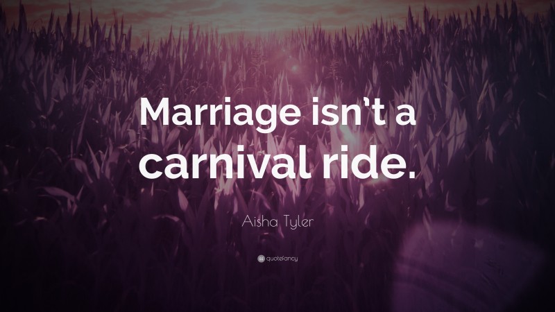 Aisha Tyler Quote: “Marriage isn’t a carnival ride.”