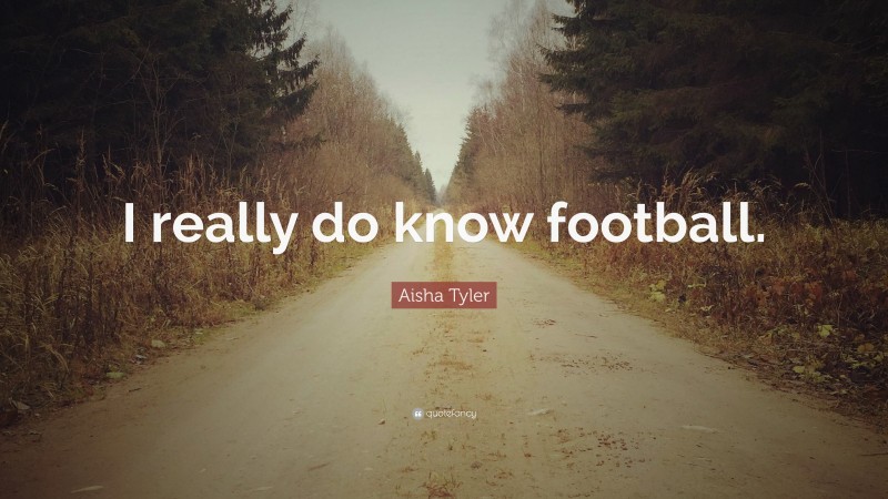 Aisha Tyler Quote: “I really do know football.”