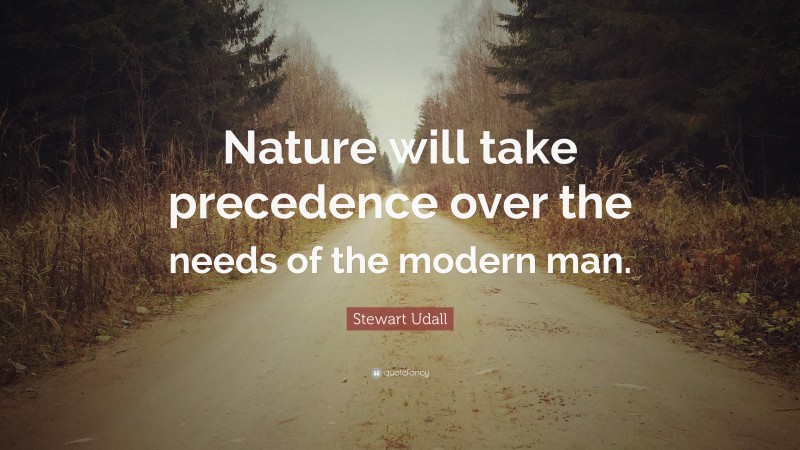 Stewart Udall Quote: “Nature will take precedence over the needs of the modern man.”