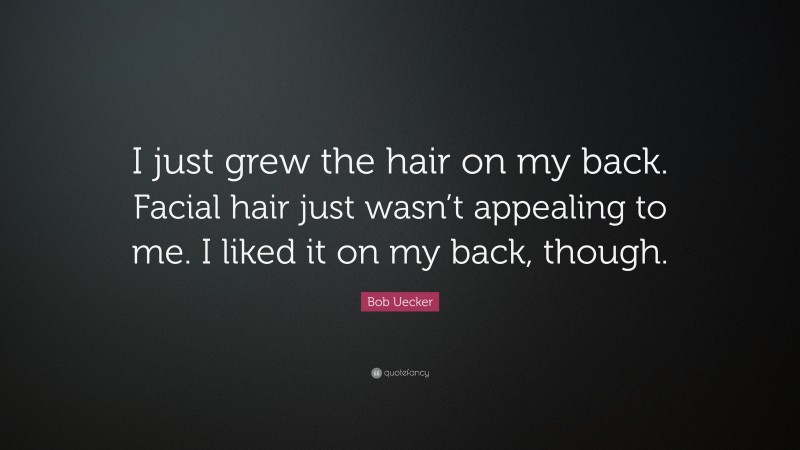 Bob Uecker Quote: “I just grew the hair on my back. Facial hair just wasn’t appealing to me. I liked it on my back, though.”