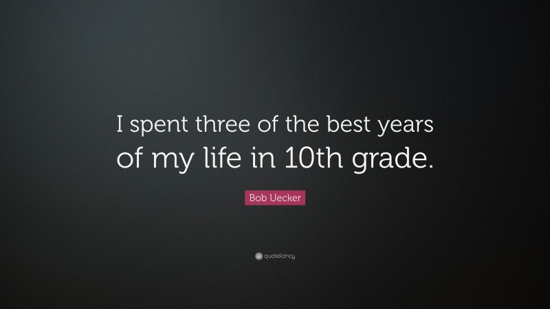 Bob Uecker Quote: “I spent three of the best years of my life in 10th grade.”