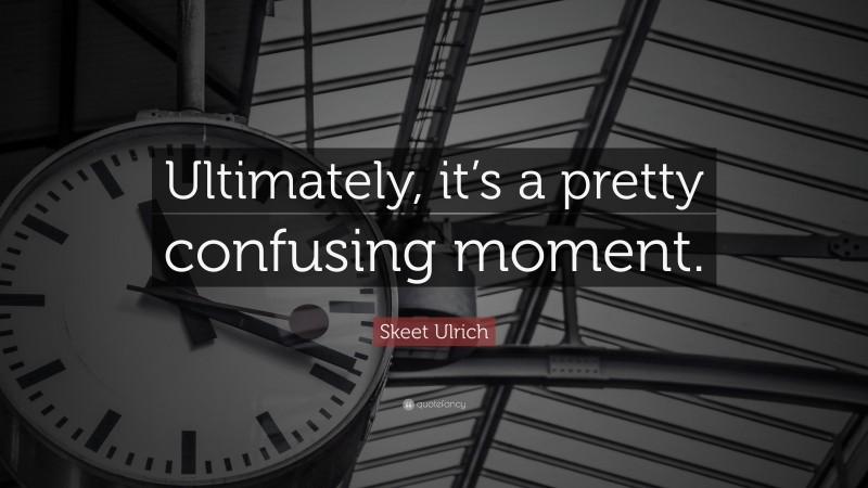 Skeet Ulrich Quote: “Ultimately, it’s a pretty confusing moment.”