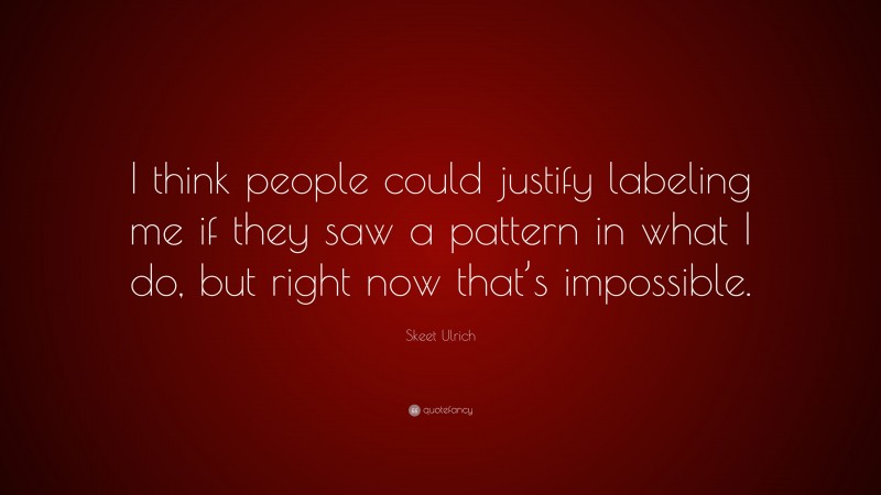 Skeet Ulrich Quote: “I think people could justify labeling me if they saw a pattern in what I do, but right now that’s impossible.”