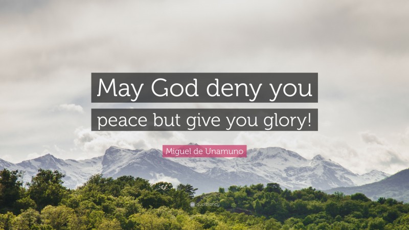 Miguel de Unamuno Quote: “May God deny you peace but give you glory!”